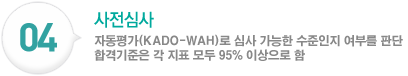 사전심사:자동평가(KADO-WAH)로 심사 가능한 수준인지 여부를 판단 합격기준은 각 지표 모두 95% 이상으로 함 