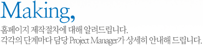 Making, 홈페이지 제작절차에 대해 알려드립니다. 각각의 단계마다 담당 Project Manager가 상세히 안내해 드립니다.